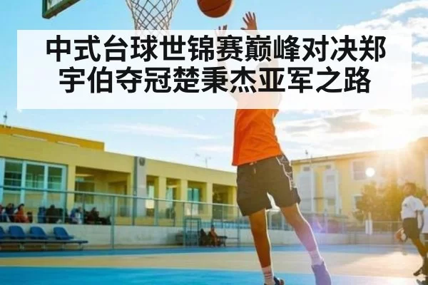 中式台球世锦赛巅峰对决郑宇伯夺冠楚秉杰亚军之路 - jjb